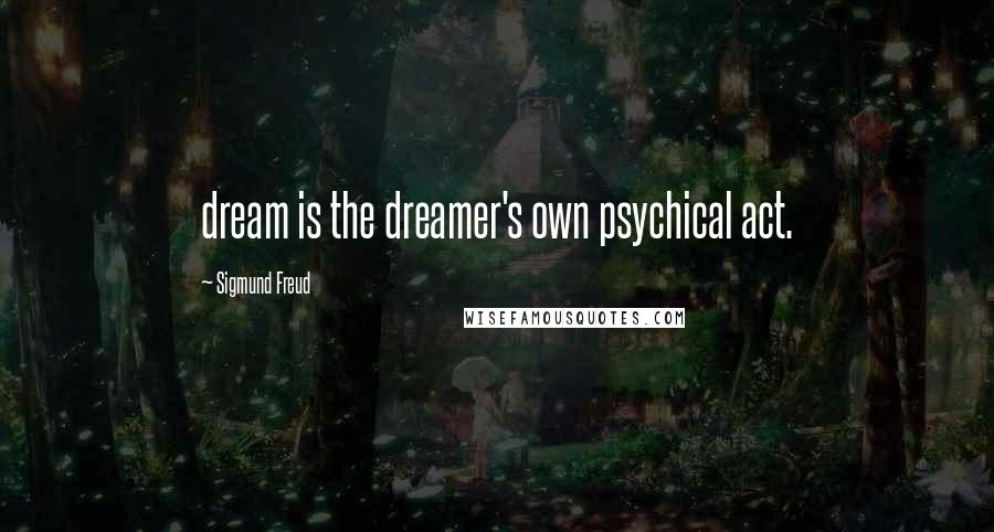 Sigmund Freud Quotes: dream is the dreamer's own psychical act.