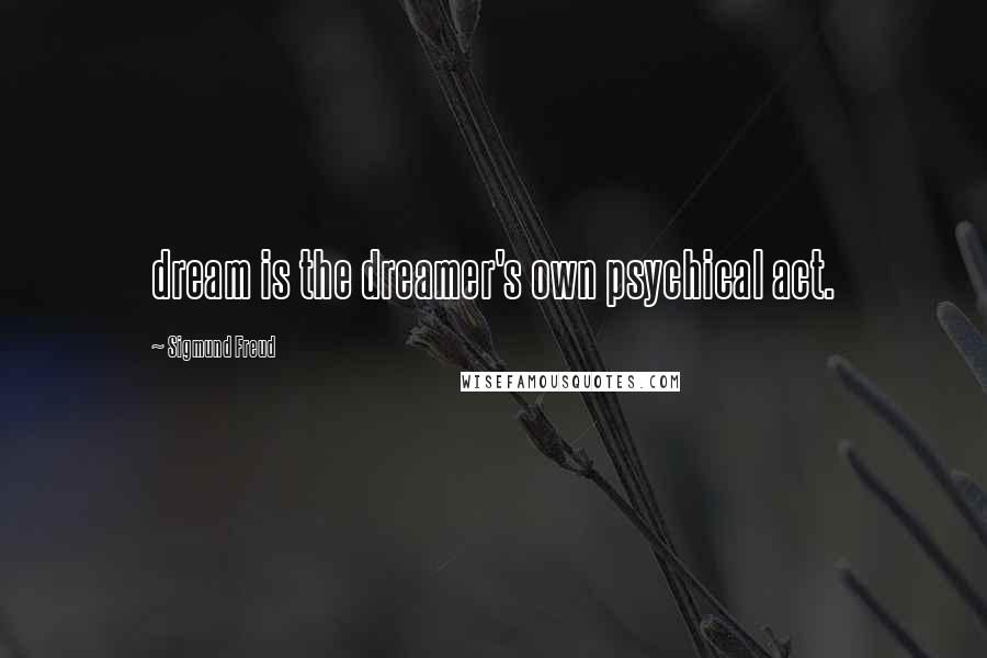 Sigmund Freud Quotes: dream is the dreamer's own psychical act.