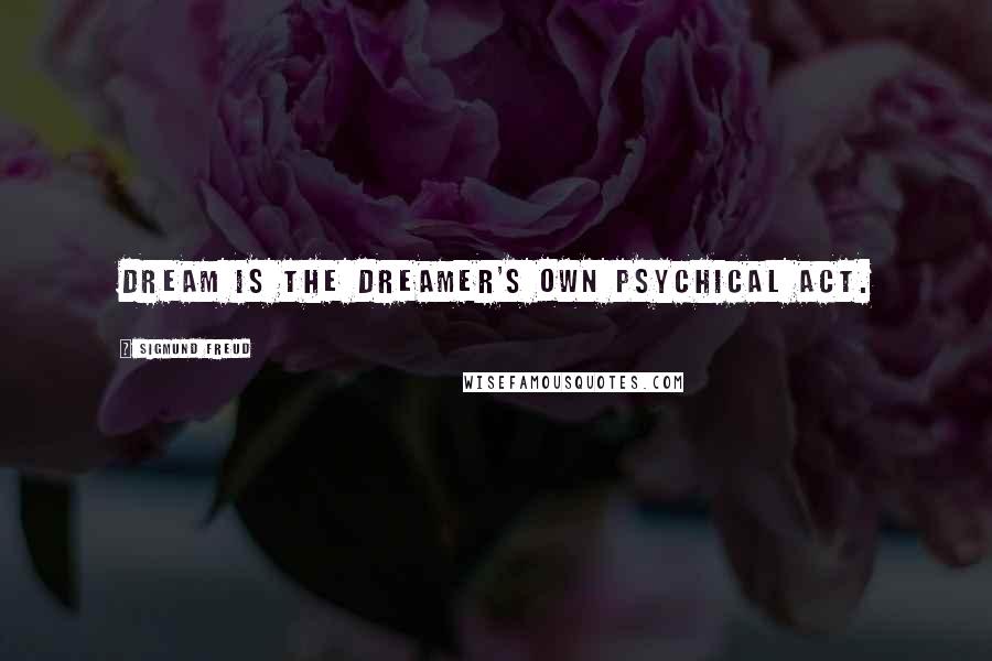 Sigmund Freud Quotes: dream is the dreamer's own psychical act.