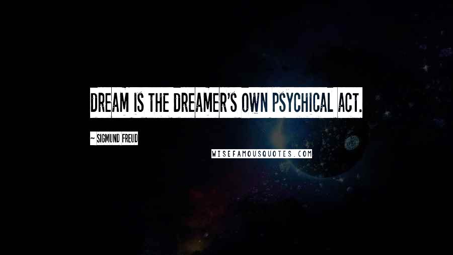 Sigmund Freud Quotes: dream is the dreamer's own psychical act.