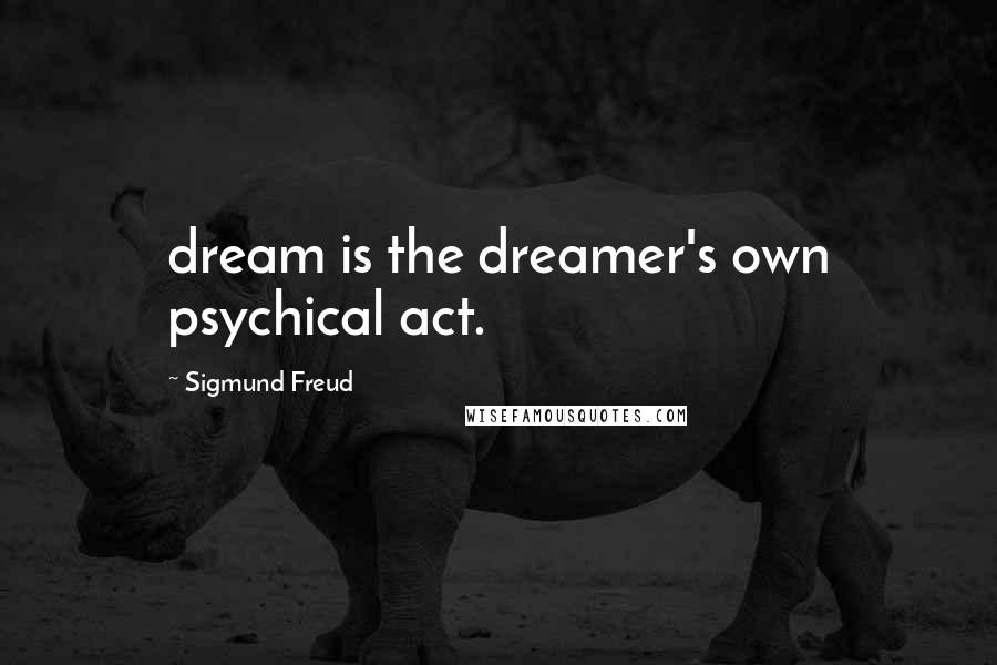 Sigmund Freud Quotes: dream is the dreamer's own psychical act.