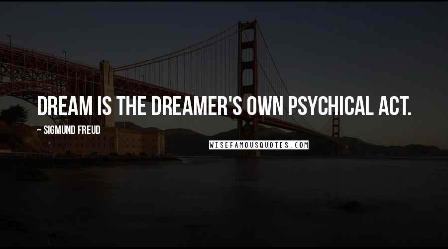 Sigmund Freud Quotes: dream is the dreamer's own psychical act.