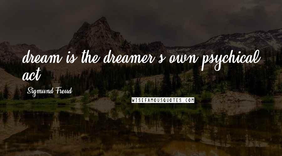 Sigmund Freud Quotes: dream is the dreamer's own psychical act.