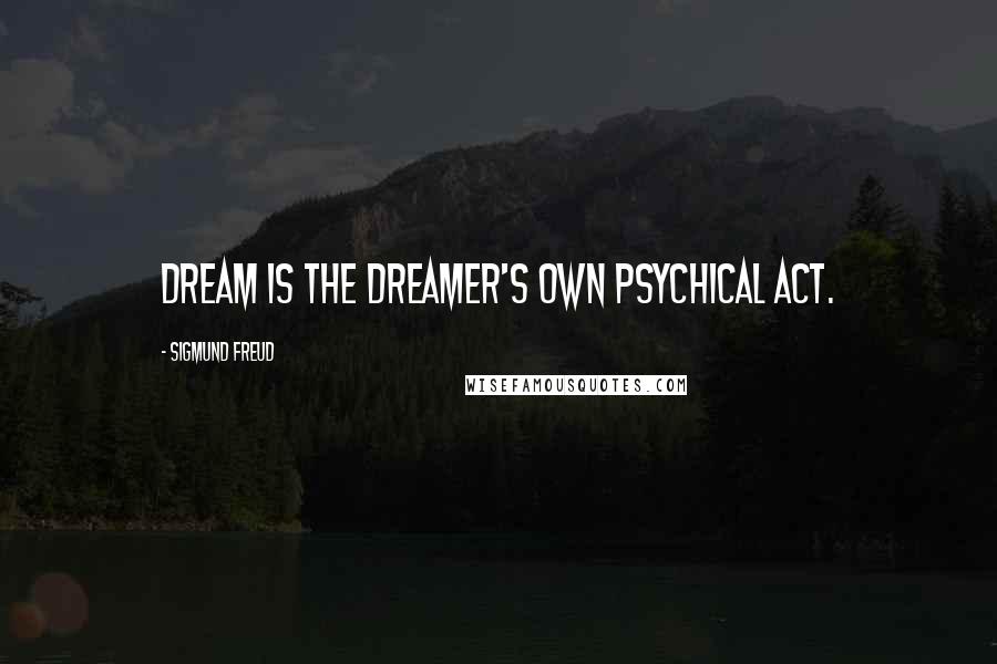Sigmund Freud Quotes: dream is the dreamer's own psychical act.