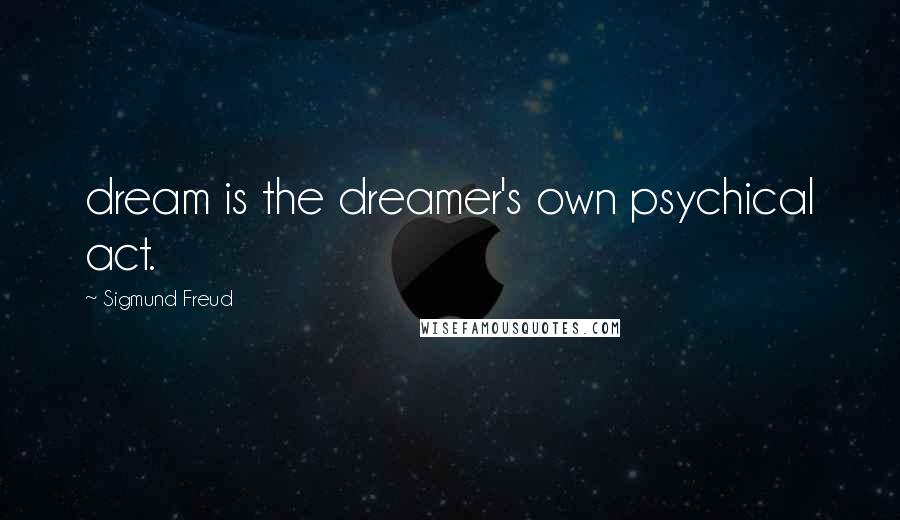 Sigmund Freud Quotes: dream is the dreamer's own psychical act.