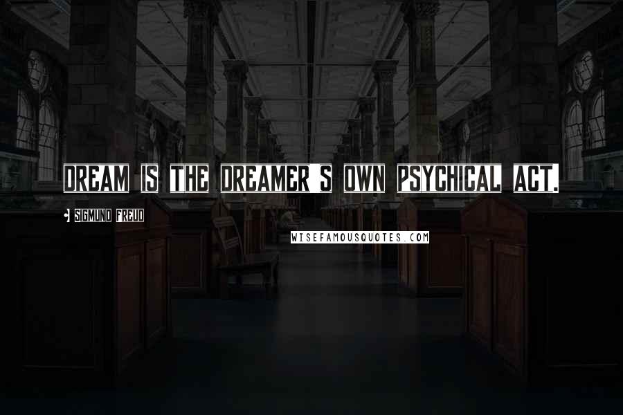 Sigmund Freud Quotes: dream is the dreamer's own psychical act.