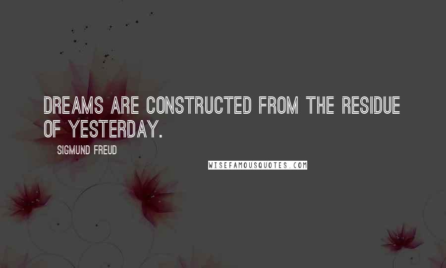 Sigmund Freud Quotes: Dreams are constructed from the residue of yesterday.