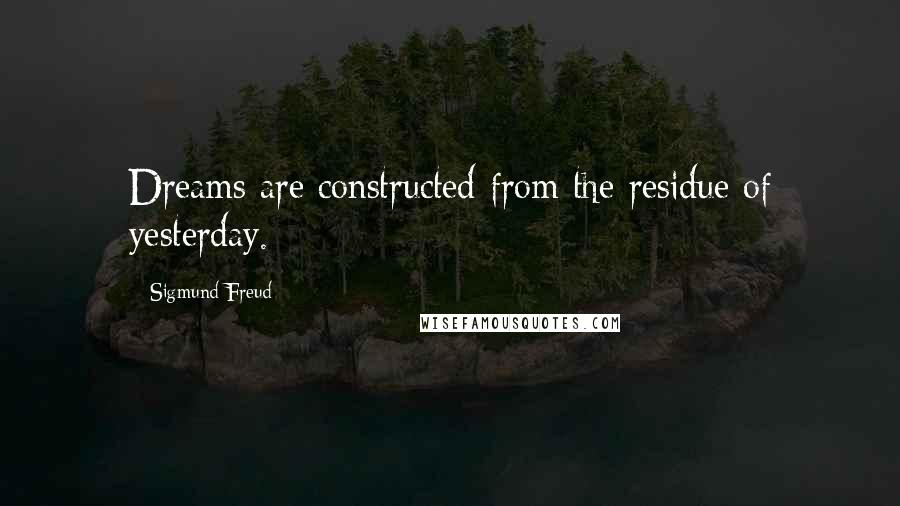 Sigmund Freud Quotes: Dreams are constructed from the residue of yesterday.