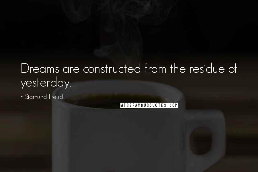 Sigmund Freud Quotes: Dreams are constructed from the residue of yesterday.