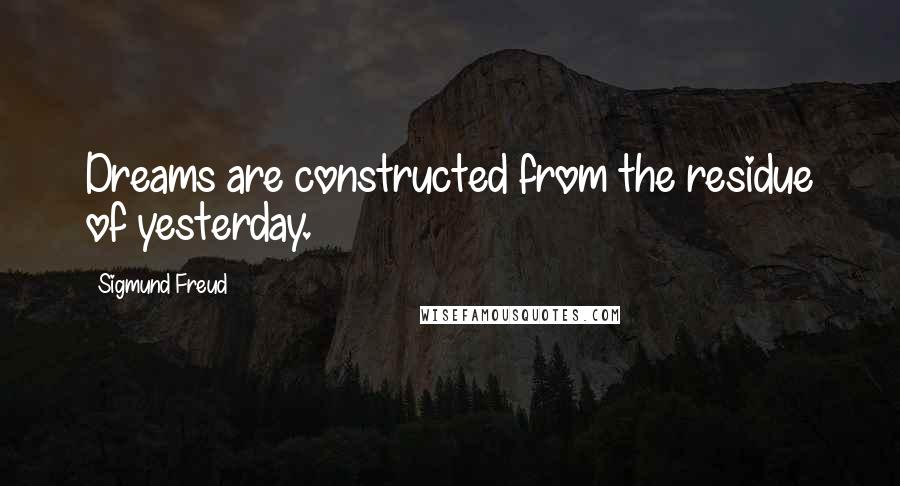 Sigmund Freud Quotes: Dreams are constructed from the residue of yesterday.