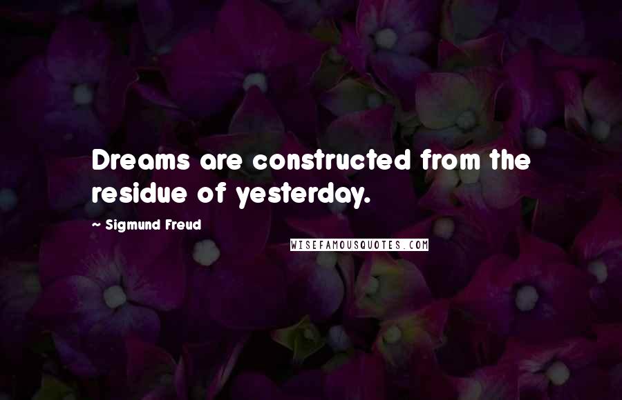 Sigmund Freud Quotes: Dreams are constructed from the residue of yesterday.