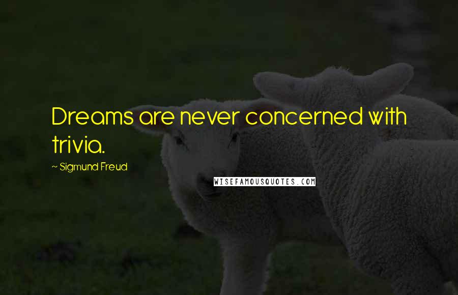 Sigmund Freud Quotes: Dreams are never concerned with trivia.