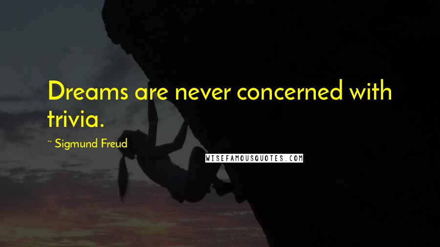 Sigmund Freud Quotes: Dreams are never concerned with trivia.