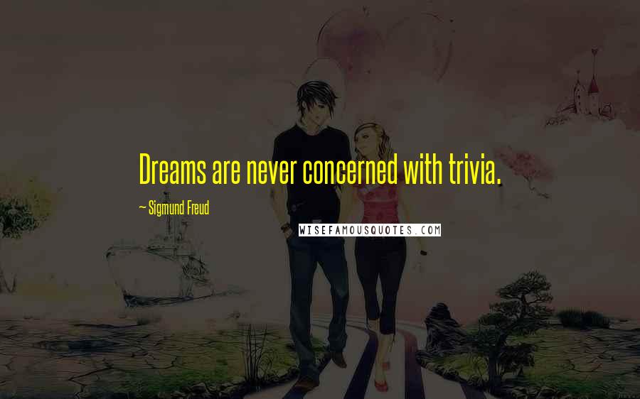 Sigmund Freud Quotes: Dreams are never concerned with trivia.