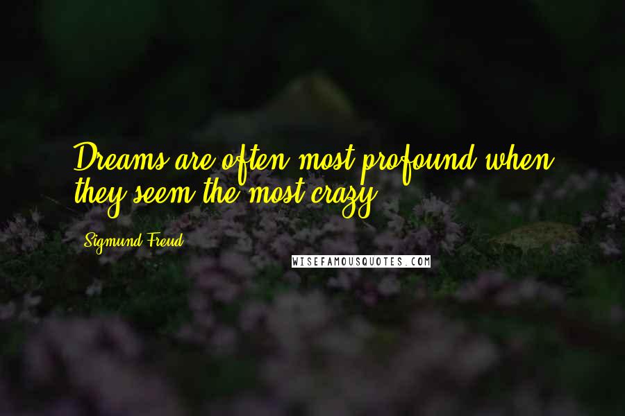 Sigmund Freud Quotes: Dreams are often most profound when they seem the most crazy.