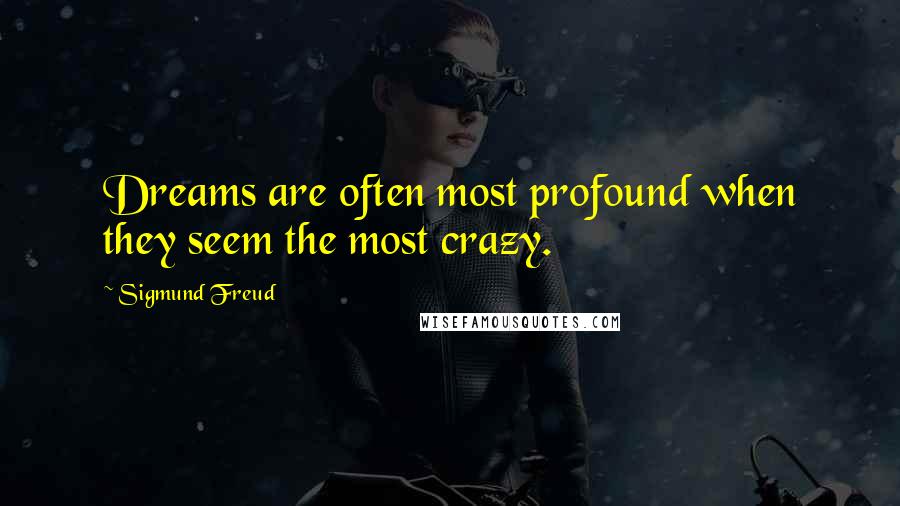 Sigmund Freud Quotes: Dreams are often most profound when they seem the most crazy.