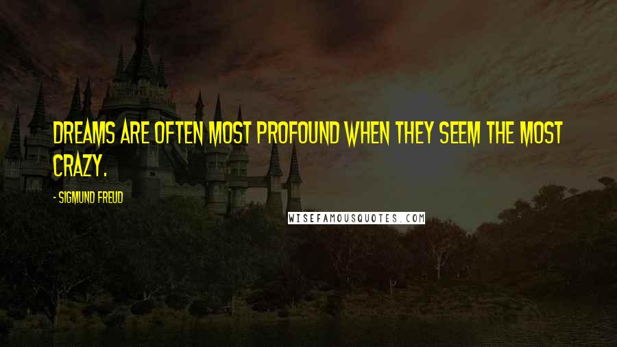 Sigmund Freud Quotes: Dreams are often most profound when they seem the most crazy.