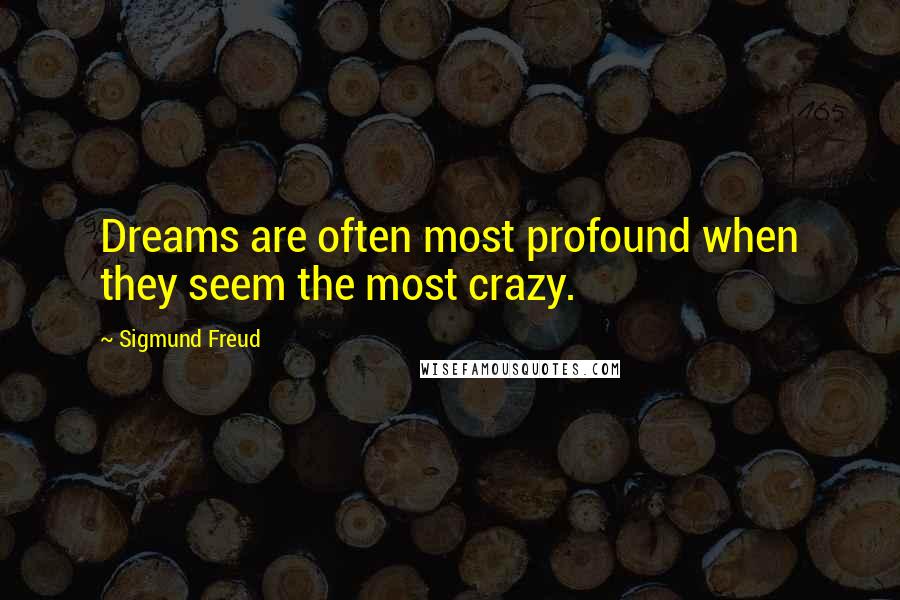 Sigmund Freud Quotes: Dreams are often most profound when they seem the most crazy.