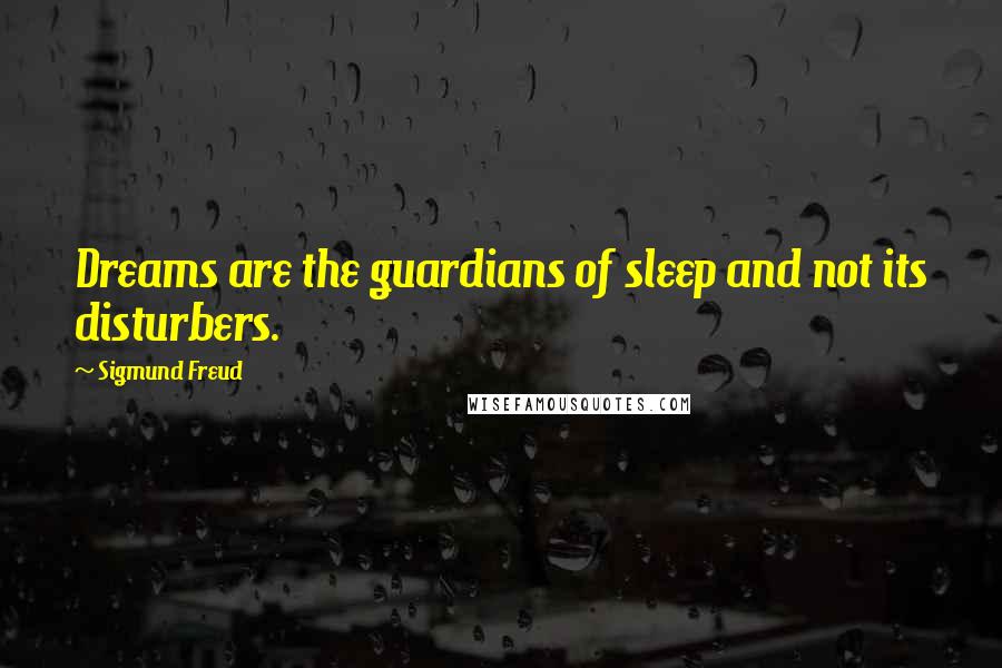 Sigmund Freud Quotes: Dreams are the guardians of sleep and not its disturbers.