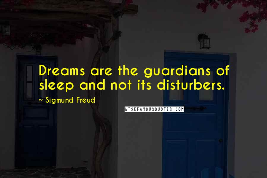 Sigmund Freud Quotes: Dreams are the guardians of sleep and not its disturbers.