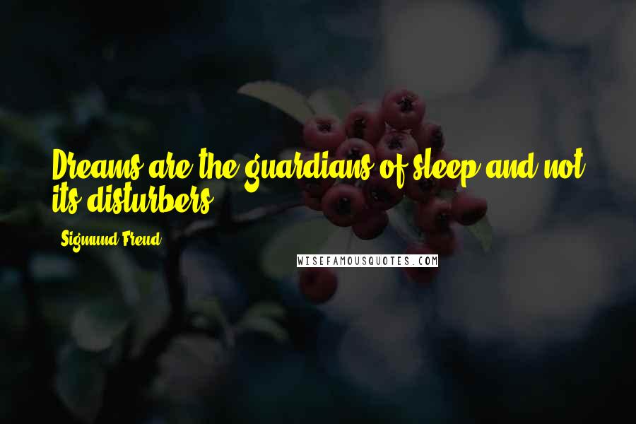 Sigmund Freud Quotes: Dreams are the guardians of sleep and not its disturbers.