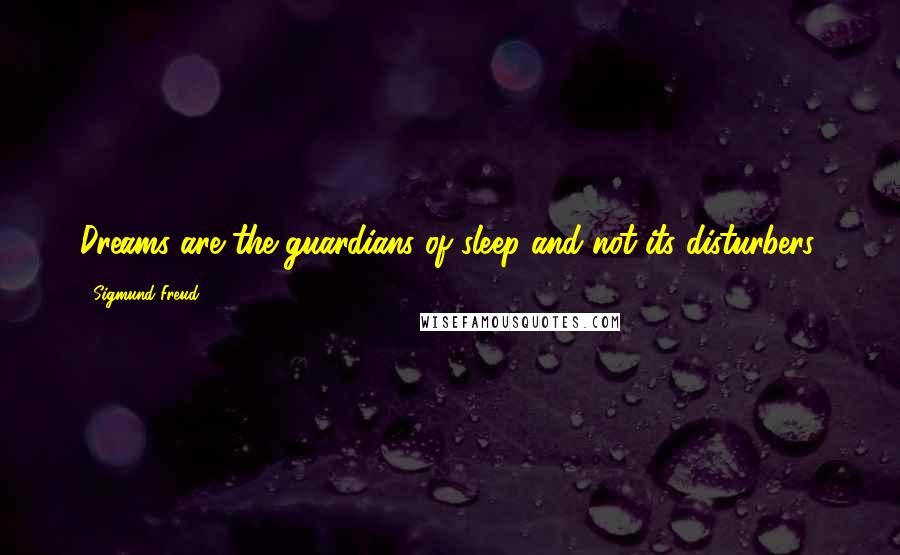 Sigmund Freud Quotes: Dreams are the guardians of sleep and not its disturbers.