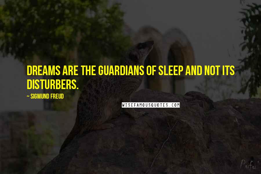 Sigmund Freud Quotes: Dreams are the guardians of sleep and not its disturbers.