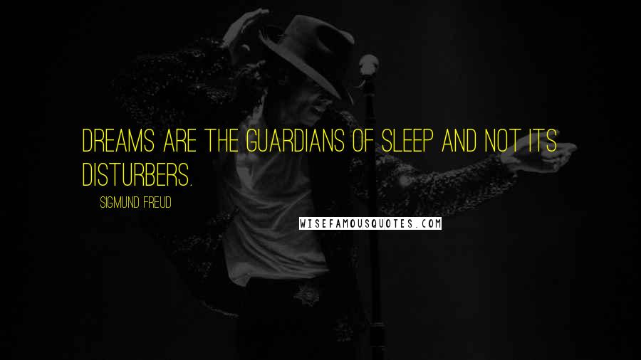 Sigmund Freud Quotes: Dreams are the guardians of sleep and not its disturbers.