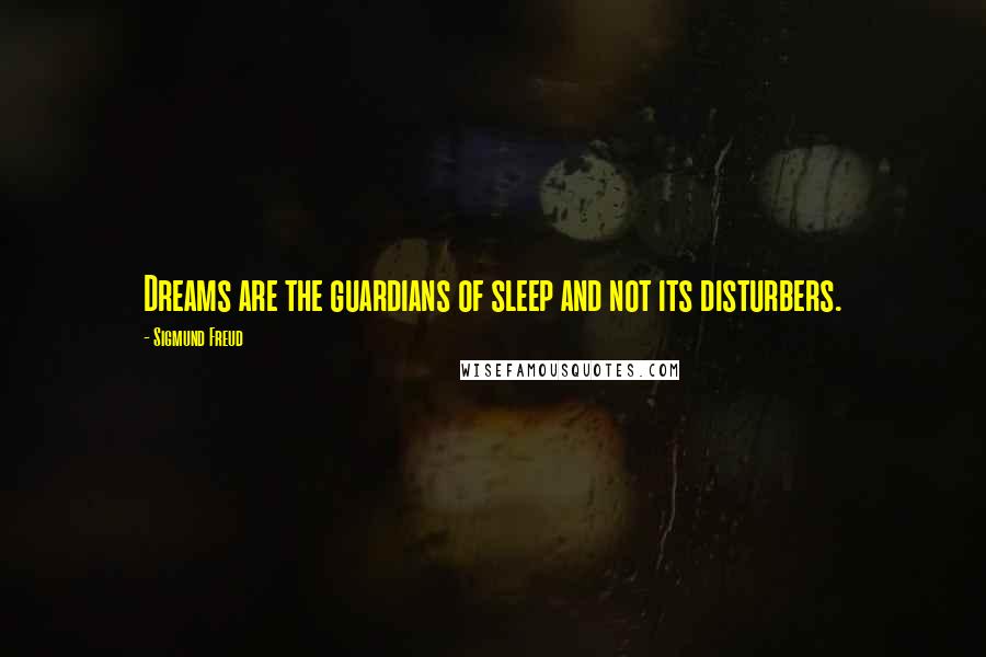 Sigmund Freud Quotes: Dreams are the guardians of sleep and not its disturbers.