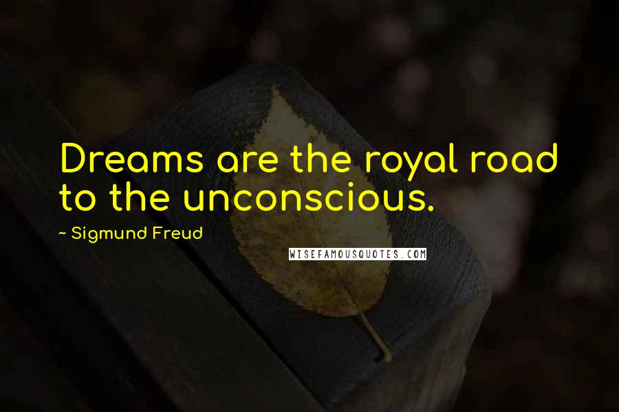 Sigmund Freud Quotes: Dreams are the royal road to the unconscious.