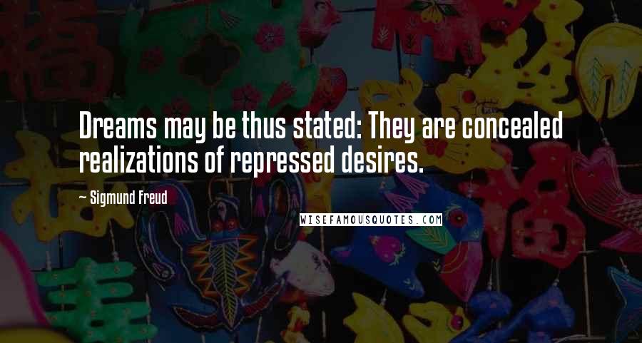 Sigmund Freud Quotes: Dreams may be thus stated: They are concealed realizations of repressed desires.