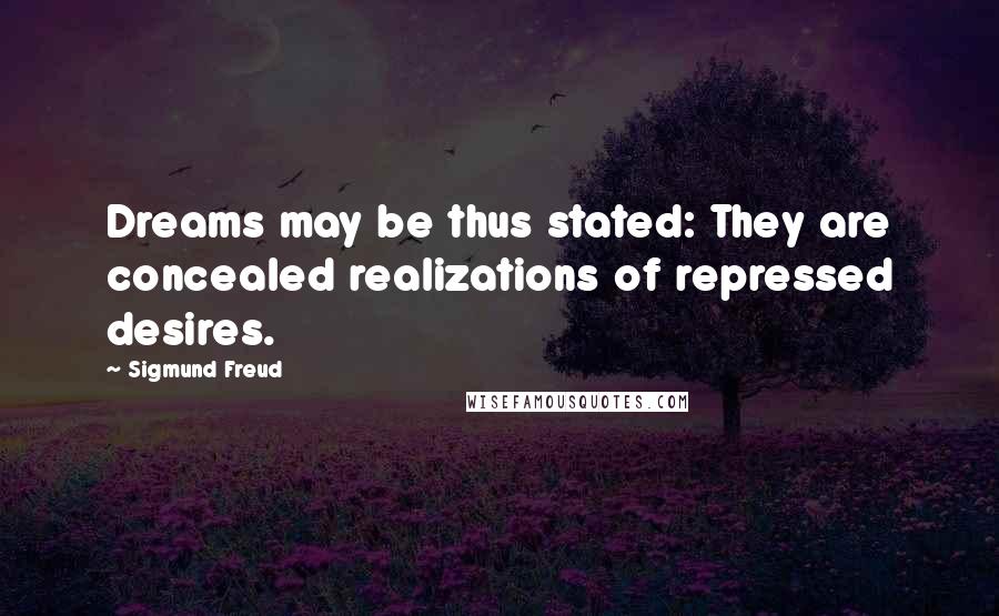 Sigmund Freud Quotes: Dreams may be thus stated: They are concealed realizations of repressed desires.
