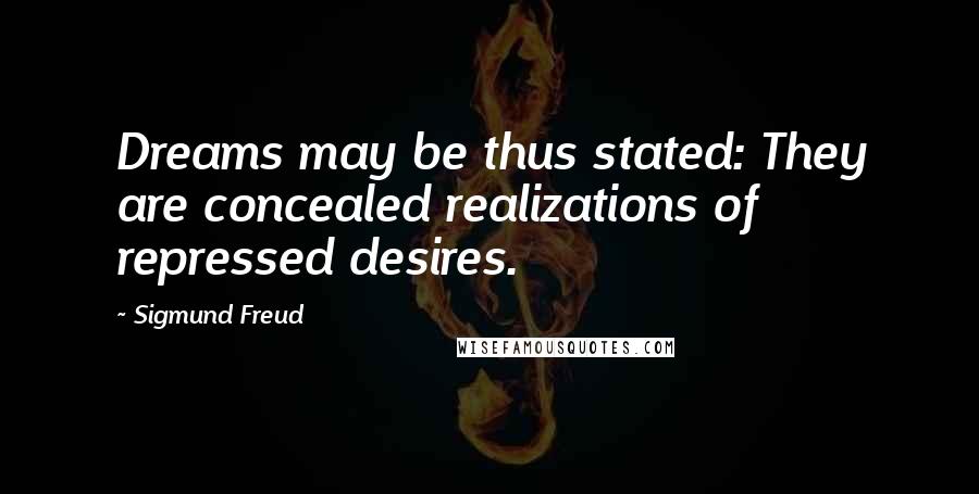 Sigmund Freud Quotes: Dreams may be thus stated: They are concealed realizations of repressed desires.