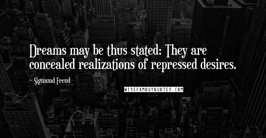 Sigmund Freud Quotes: Dreams may be thus stated: They are concealed realizations of repressed desires.
