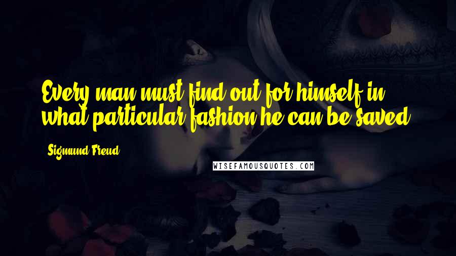 Sigmund Freud Quotes: Every man must find out for himself in what particular fashion he can be saved.