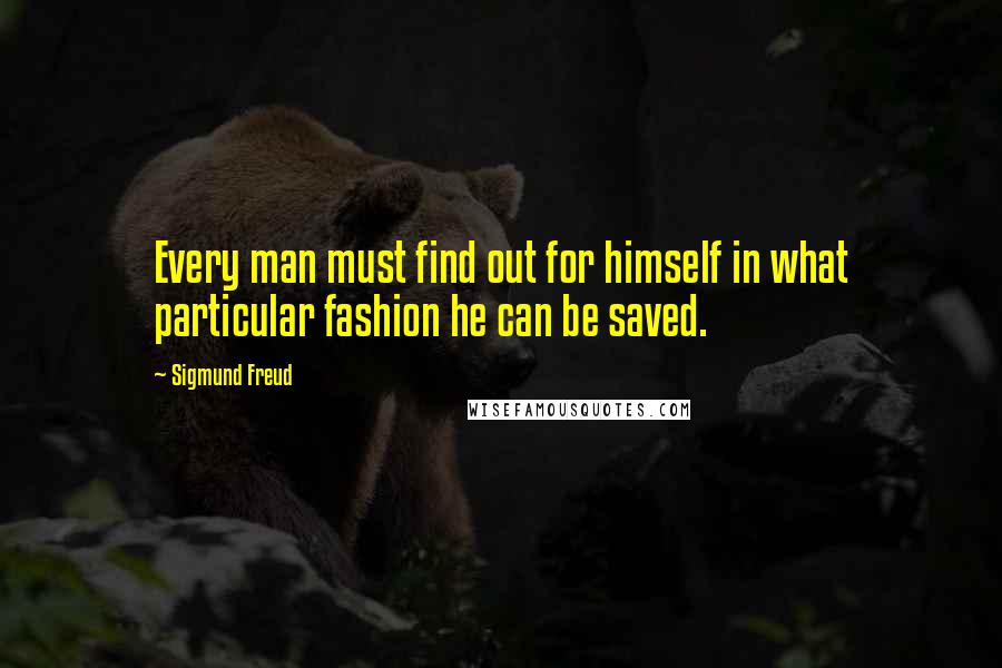 Sigmund Freud Quotes: Every man must find out for himself in what particular fashion he can be saved.