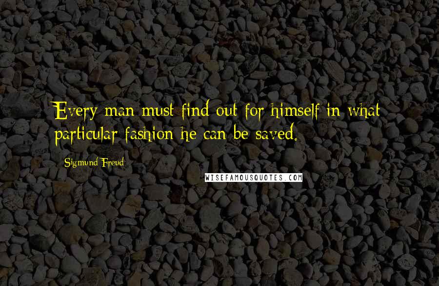 Sigmund Freud Quotes: Every man must find out for himself in what particular fashion he can be saved.