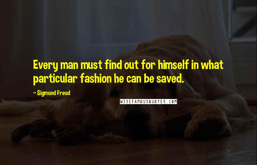 Sigmund Freud Quotes: Every man must find out for himself in what particular fashion he can be saved.