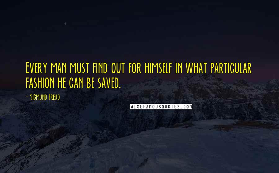 Sigmund Freud Quotes: Every man must find out for himself in what particular fashion he can be saved.