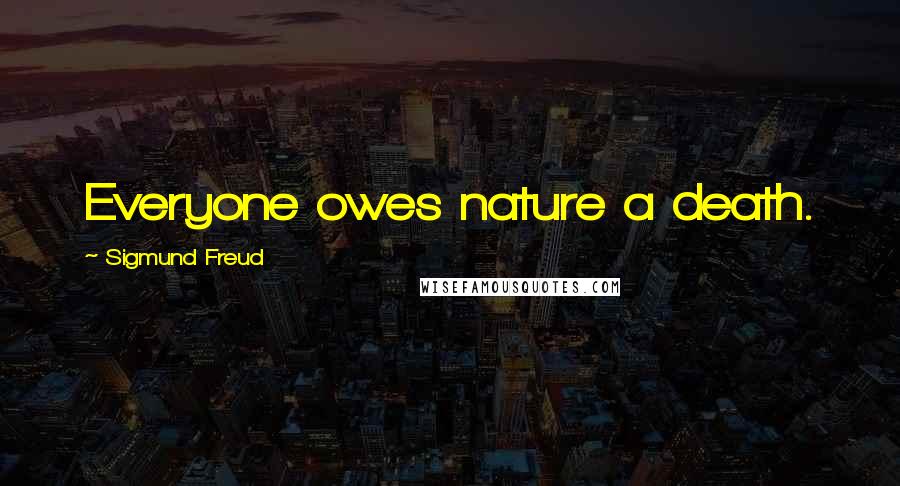 Sigmund Freud Quotes: Everyone owes nature a death.