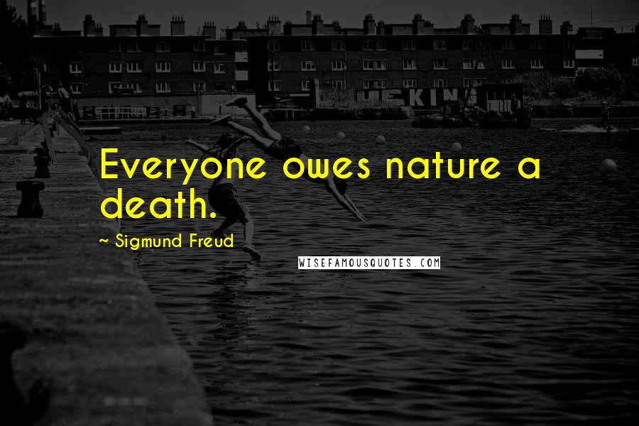 Sigmund Freud Quotes: Everyone owes nature a death.