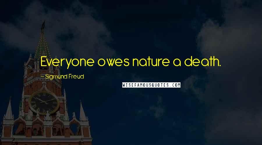 Sigmund Freud Quotes: Everyone owes nature a death.