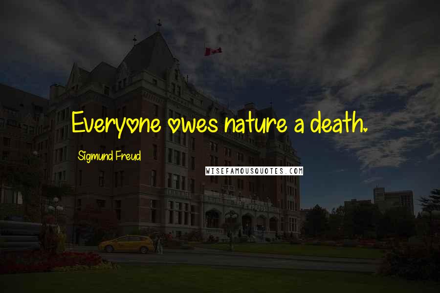 Sigmund Freud Quotes: Everyone owes nature a death.