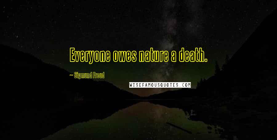 Sigmund Freud Quotes: Everyone owes nature a death.