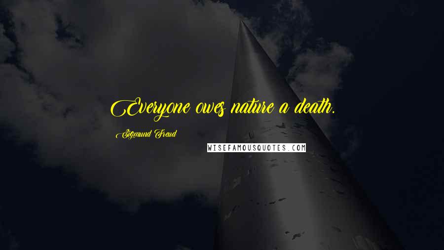 Sigmund Freud Quotes: Everyone owes nature a death.