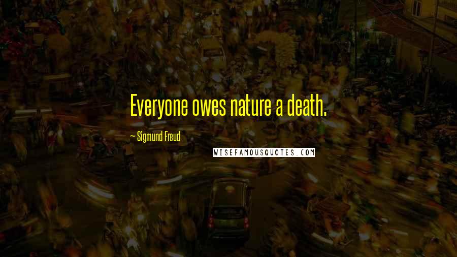 Sigmund Freud Quotes: Everyone owes nature a death.