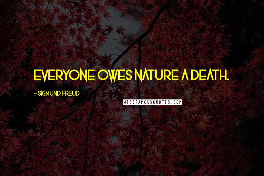 Sigmund Freud Quotes: Everyone owes nature a death.