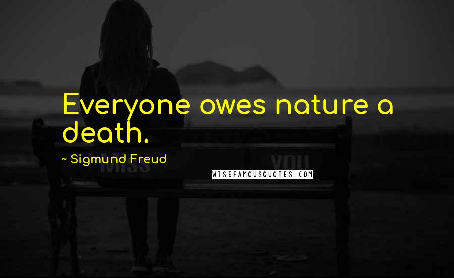 Sigmund Freud Quotes: Everyone owes nature a death.