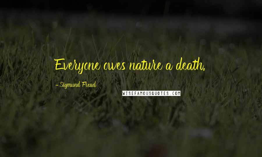 Sigmund Freud Quotes: Everyone owes nature a death.