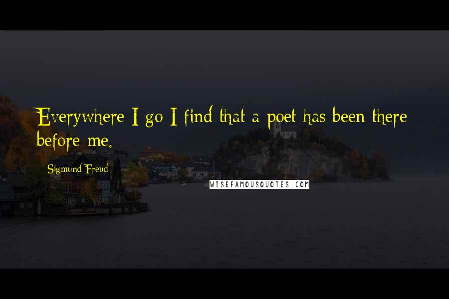 Sigmund Freud Quotes: Everywhere I go I find that a poet has been there before me.